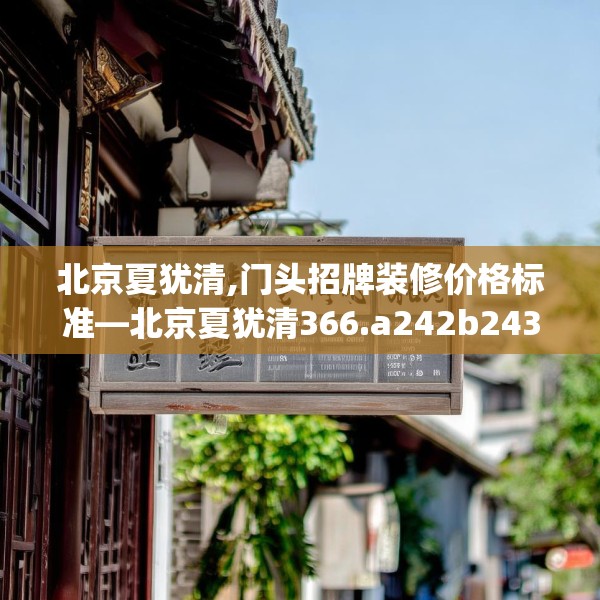 北京夏犹清,门头招牌装修价格标准—北京夏犹清366.a242b243c246fgy.253dsfds