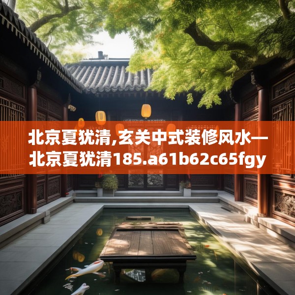 北京夏犹清,玄关中式装修风水—北京夏犹清185.a61b62c65fgy.72fds