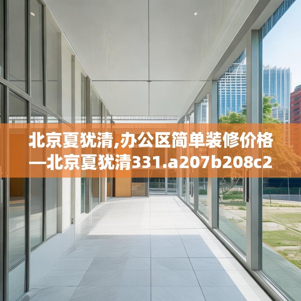 北京夏犹清,办公区简单装修价格—北京夏犹清331.a207b208c211fgy.218fdsfds