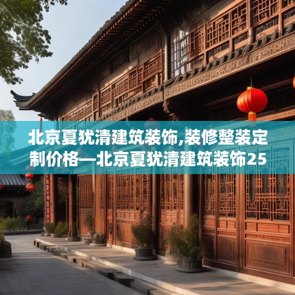 北京夏犹清建筑装饰,装修整装定制价格—北京夏犹清建筑装饰251.a127b128c131fgy.138bnbn