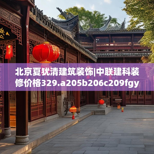 北京夏犹清建筑装饰|中联建科装修价格329.a205b206c209fgy.216fds