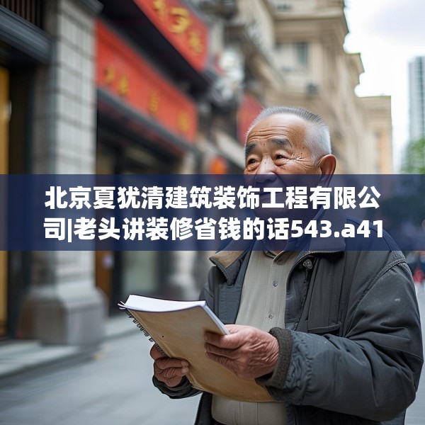 北京夏犹清建筑装饰工程有限公司|老头讲装修省钱的话543.a419b420c423fgy.430uyk
