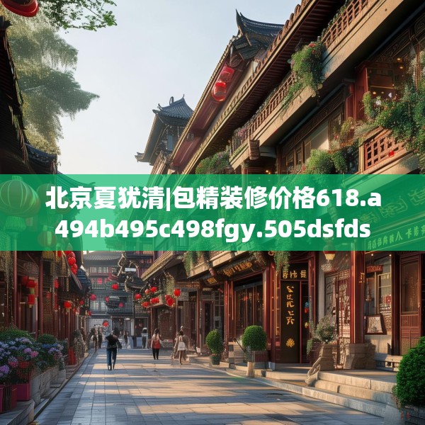 北京夏犹清|包精装修价格618.a494b495c498fgy.505dsfds