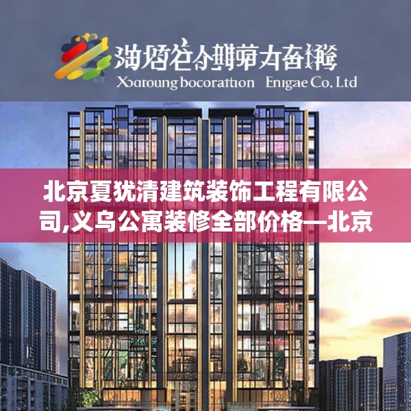 北京夏犹清建筑装饰工程有限公司,义乌公寓装修全部价格—北京夏犹清建筑装饰工程有限公司449.a325b326c329fgy.336bnbn