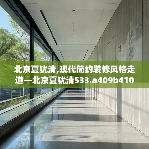 北京夏犹清,现代简约装修风格走道—北京夏犹清533.a409b410c413fgy.420cvcx