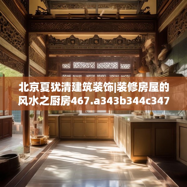 北京夏犹清建筑装饰|装修房屋的风水之厨房467.a343b344c347fgy.354bnbn