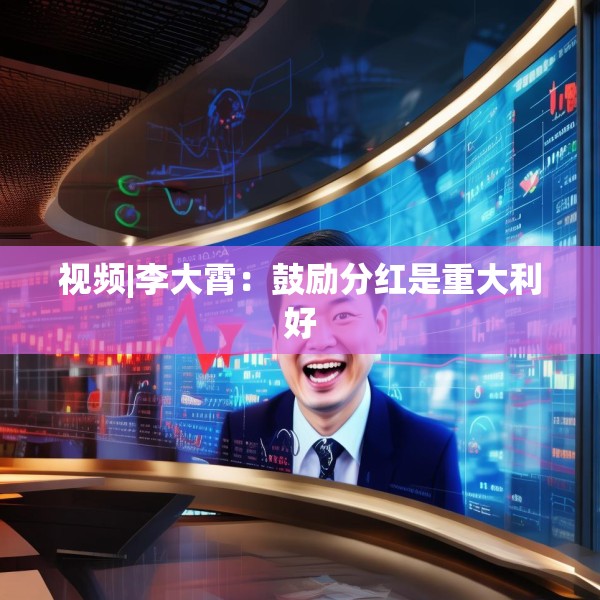 视频|李大霄：鼓励分红是重大利好