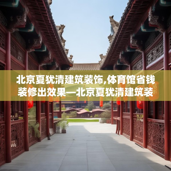北京夏犹清建筑装饰,体育馆省钱装修出效果—北京夏犹清建筑装饰157.a33b34c37fgy.44poiy