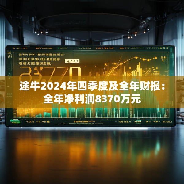 途牛2024年四季度及全年财报：全年净利润8370万元