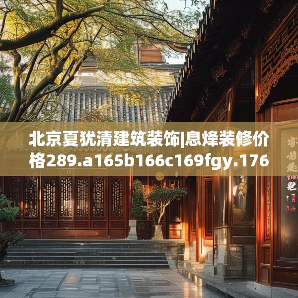 北京夏犹清建筑装饰|息烽装修价格289.a165b166c169fgy.176jhhj