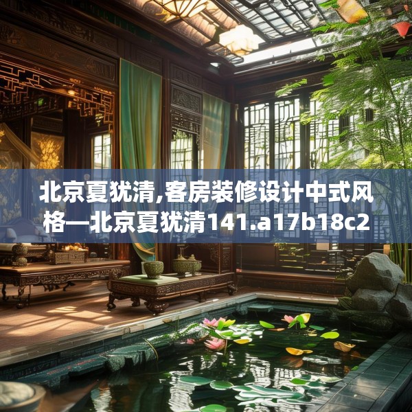 北京夏犹清,客房装修设计中式风格—北京夏犹清141.a17b18c21fgy.28fhsg