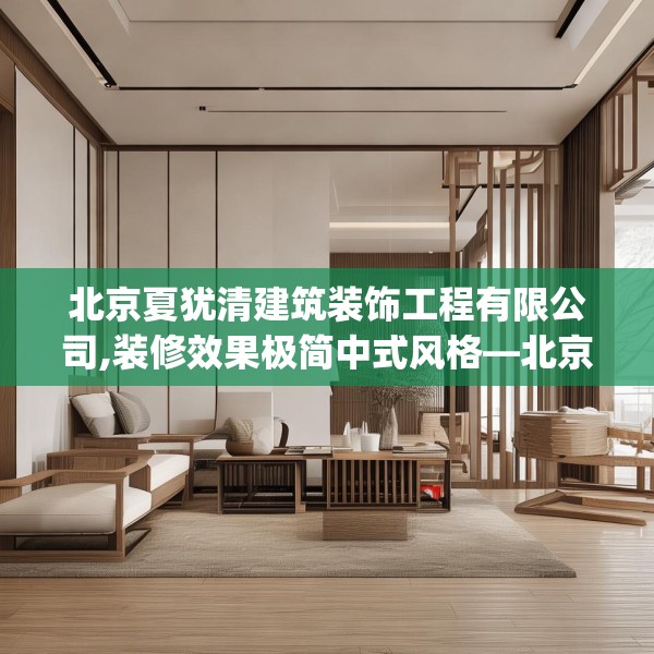 北京夏犹清建筑装饰工程有限公司,装修效果极简中式风格—北京夏犹清建筑装饰工程有限公司239.a115b116c119fgy.126fds