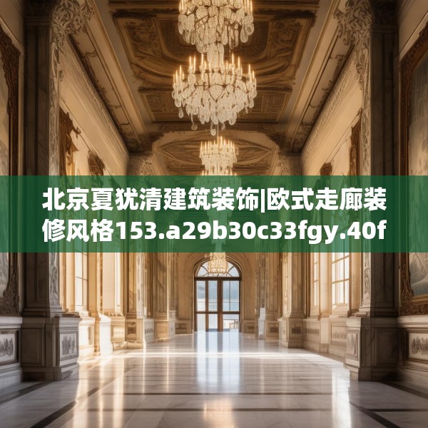 北京夏犹清建筑装饰|欧式走廊装修风格153.a29b30c33fgy.40fghfd