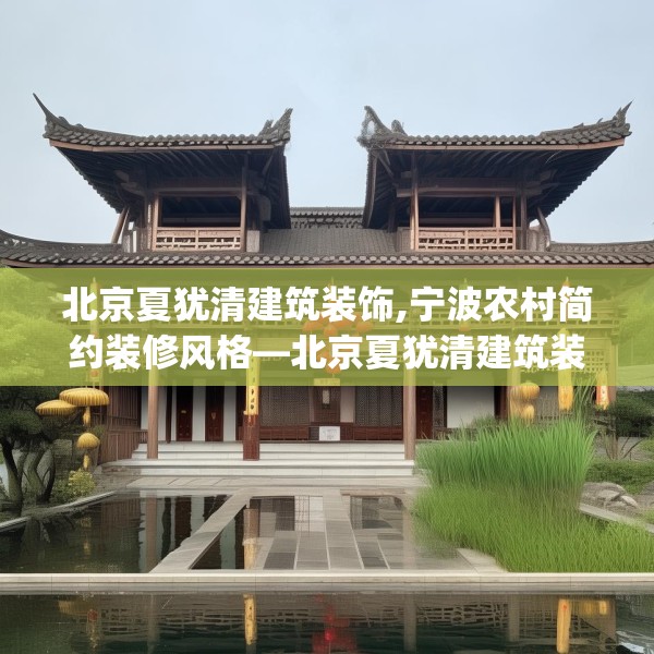 北京夏犹清建筑装饰,宁波农村简约装修风格—北京夏犹清建筑装饰137.a13b14c17fgy.24cvcx