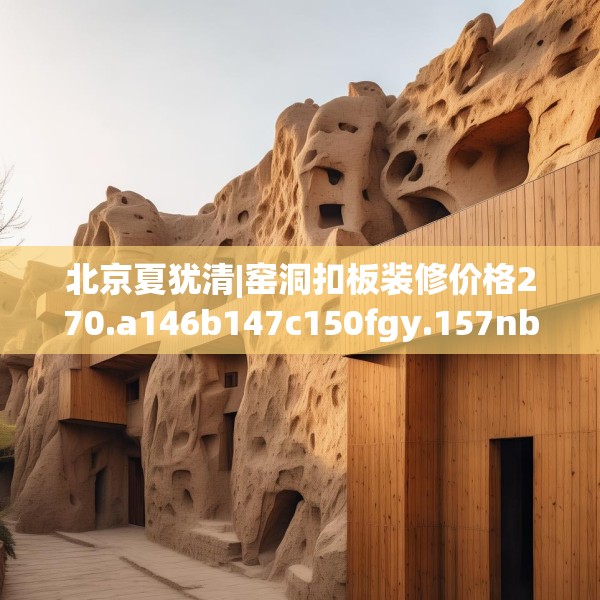 北京夏犹清|窑洞扣板装修价格270.a146b147c150fgy.157nbn