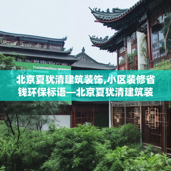 北京夏犹清建筑装饰,小区装修省钱环保标语—北京夏犹清建筑装饰333.a209b210c213fgy.220fghfd