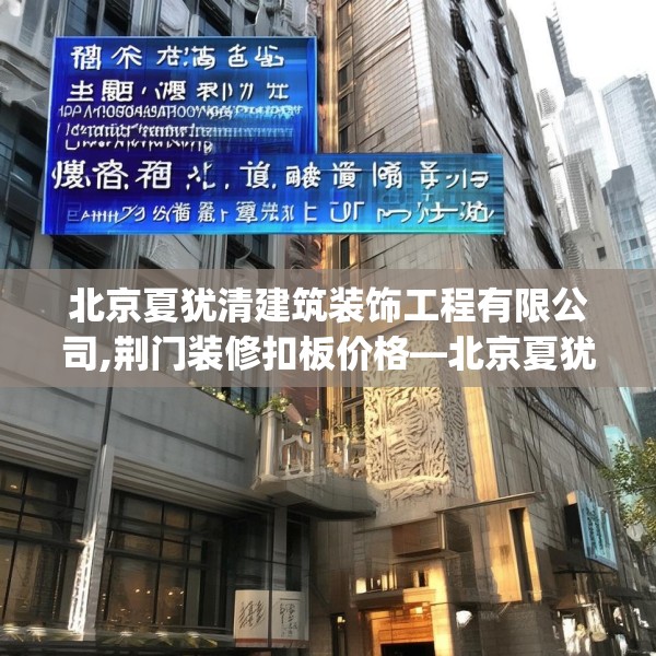 北京夏犹清建筑装饰工程有限公司,荆门装修扣板价格—北京夏犹清建筑装饰工程有限公司583.a459b460c463fgy.470fdsfds