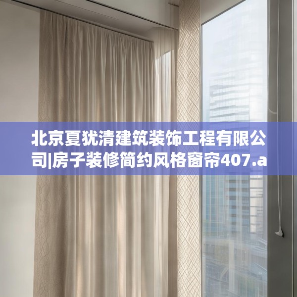 北京夏犹清建筑装饰工程有限公司|房子装修简约风格窗帘407.a283b284c287fgy.294cvcx