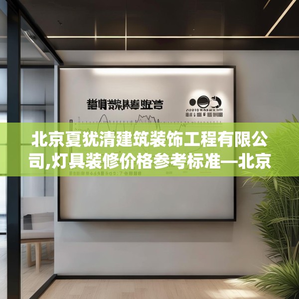 北京夏犹清建筑装饰工程有限公司,灯具装修价格参考标准—北京夏犹清建筑装饰工程有限公司576.a452b453c456fgy.463nbn