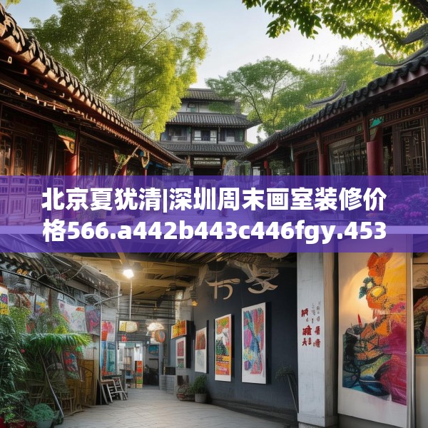 北京夏犹清|深圳周末画室装修价格566.a442b443c446fgy.453wew