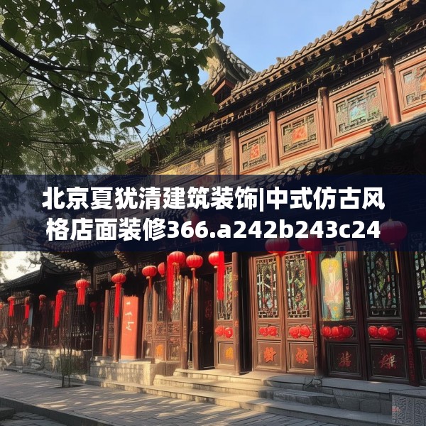 北京夏犹清建筑装饰|中式仿古风格店面装修366.a242b243c246fgy.253dsfds