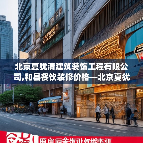 北京夏犹清建筑装饰工程有限公司,和县餐饮装修价格—北京夏犹清建筑装饰工程有限公司491.a367b368c371fgy.378fds