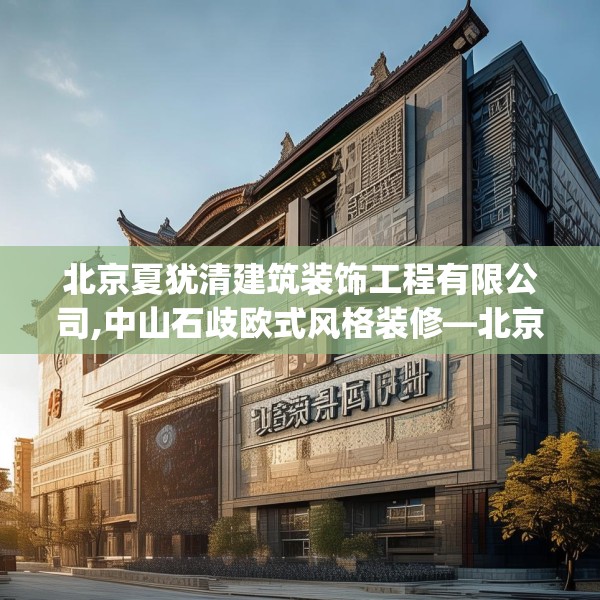 北京夏犹清建筑装饰工程有限公司,中山石歧欧式风格装修—北京夏犹清建筑装饰工程有限公司165.a41b42c45fgy.52uyk