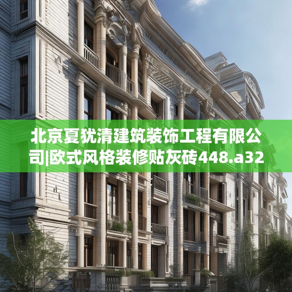 北京夏犹清建筑装饰工程有限公司|欧式风格装修贴灰砖448.a324b325c328fgy.335dewqe