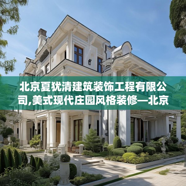 北京夏犹清建筑装饰工程有限公司,美式现代庄园风格装修—北京夏犹清建筑装饰工程有限公司384.a260b261c264fgy.271dsfds