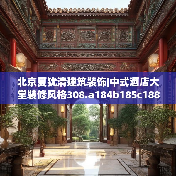 北京夏犹清建筑装饰|中式酒店大堂装修风格308.a184b185c188fgy.19576674
