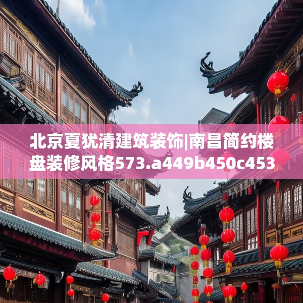 北京夏犹清建筑装饰|南昌简约楼盘装修风格573.a449b450c453fgy.460fhsg