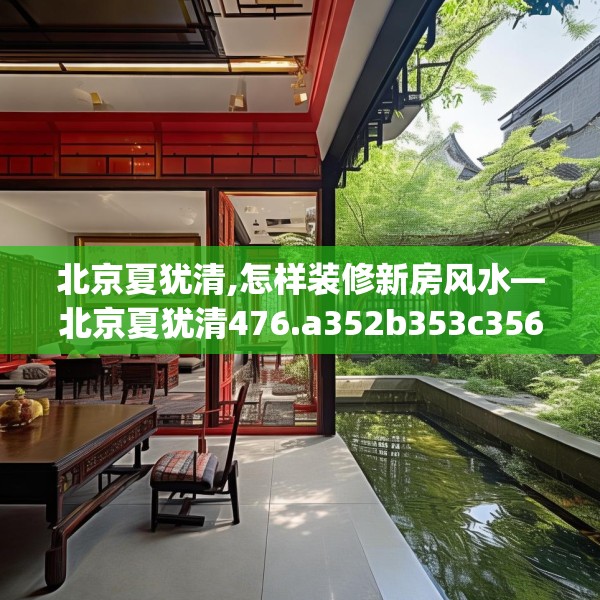 北京夏犹清,怎样装修新房风水—北京夏犹清476.a352b353c356fgy.363wew