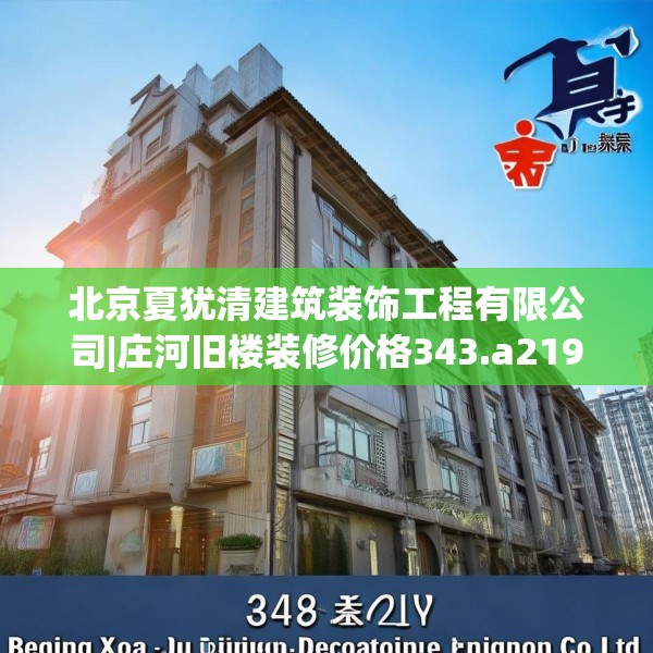 北京夏犹清建筑装饰工程有限公司|庄河旧楼装修价格343.a219b220c223fgy.230jhhj