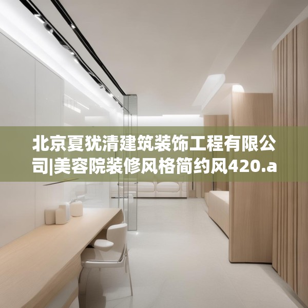 北京夏犹清建筑装饰工程有限公司|美容院装修风格简约风420.a296b297c300fgy.307dsfds