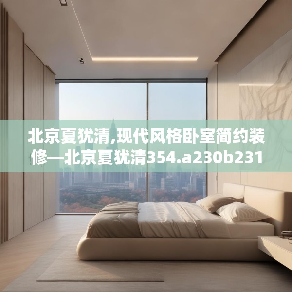 北京夏犹清,现代风格卧室简约装修—北京夏犹清354.a230b231c234fgy.241lkjl