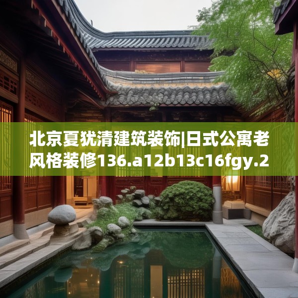 北京夏犹清建筑装饰|日式公寓老风格装修136.a12b13c16fgy.23sdA