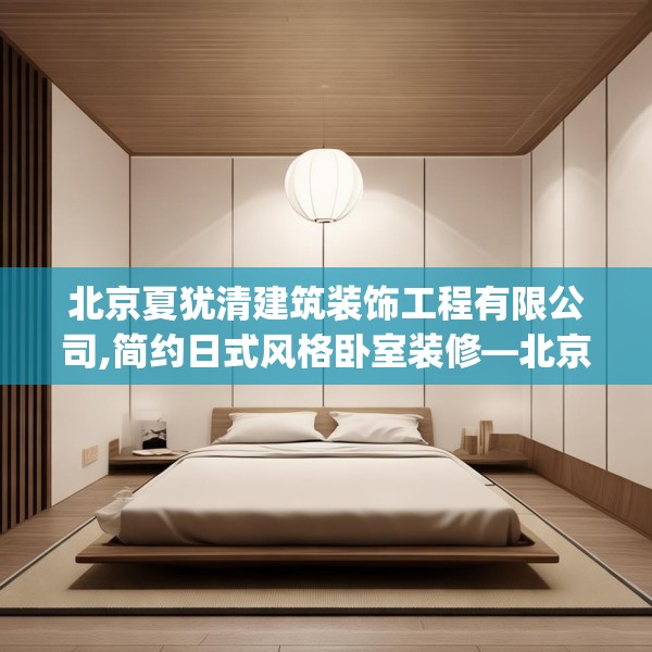 北京夏犹清建筑装饰工程有限公司,简约日式风格卧室装修—北京夏犹清建筑装饰工程有限公司183.a59b60c63fgy.70uyk