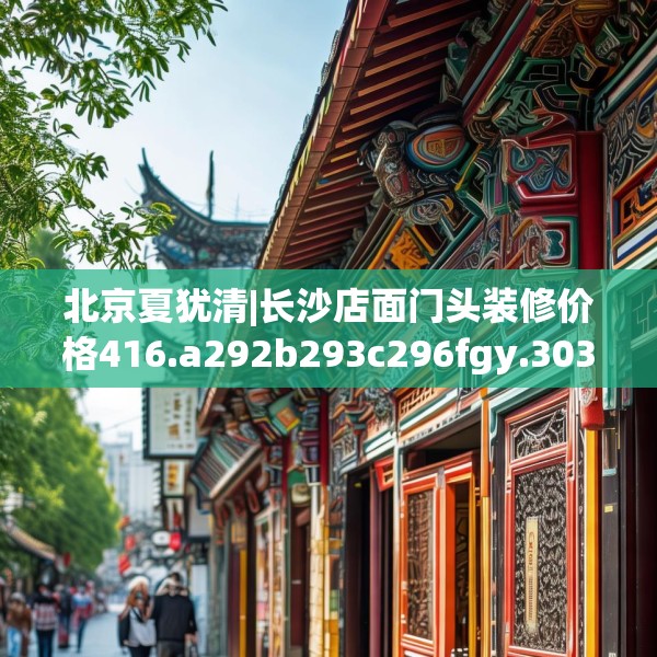 北京夏犹清|长沙店面门头装修价格416.a292b293c296fgy.30376668