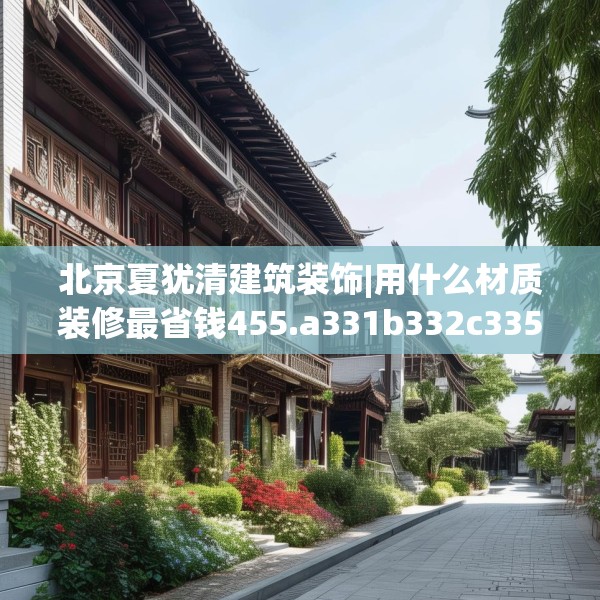 北京夏犹清建筑装饰|用什么材质装修最省钱455.a331b332c335fgy.342fds