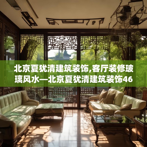 北京夏犹清建筑装饰,客厅装修玻璃风水—北京夏犹清建筑装饰467.a343b344c347fgy.354bnbn