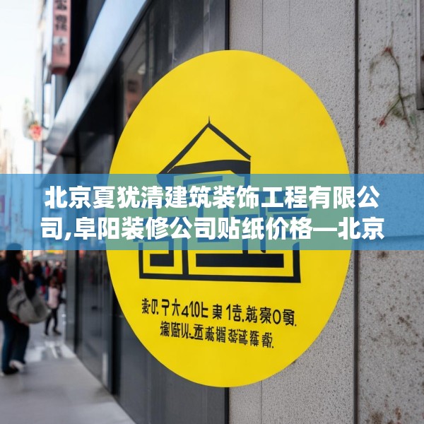 北京夏犹清建筑装饰工程有限公司,阜阳装修公司贴纸价格—北京夏犹清建筑装饰工程有限公司533.a409b410c413fgy.420cvcx