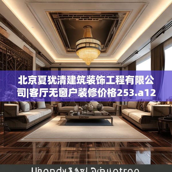 北京夏犹清建筑装饰工程有限公司|客厅无窗户装修价格253.a129b130c133fgy.140jhhj