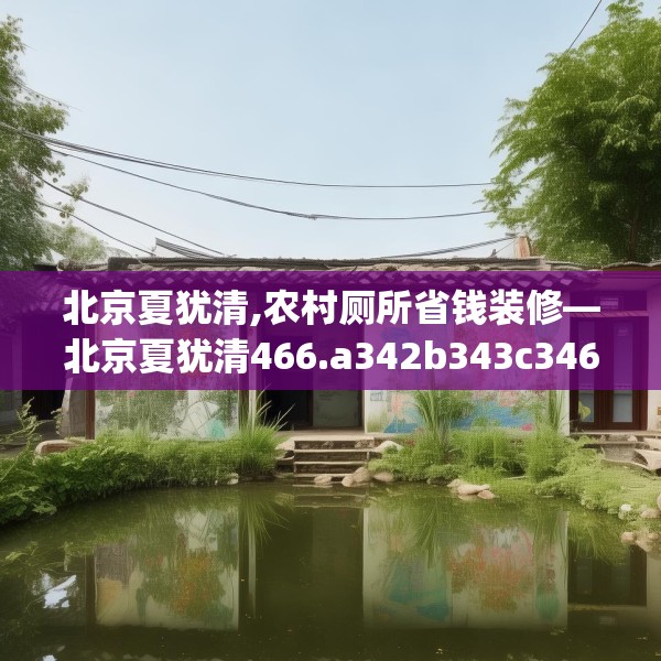 北京夏犹清,农村厕所省钱装修—北京夏犹清466.a342b343c346fgy.353dewqe
