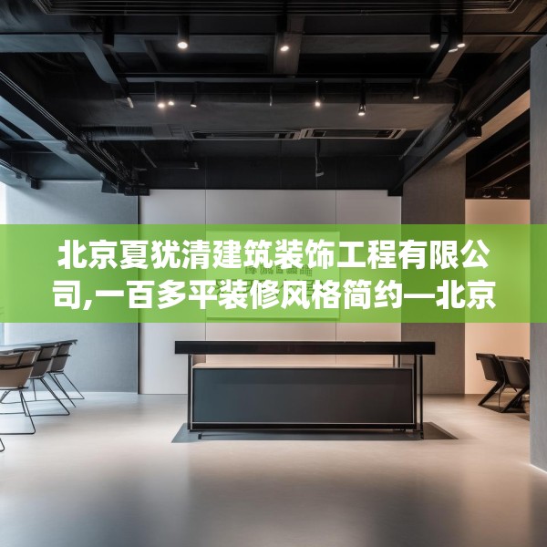 北京夏犹清建筑装饰工程有限公司,一百多平装修风格简约—北京夏犹清建筑装饰工程有限公司158.a34b35c38fgy.45xczxv
