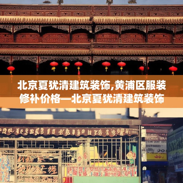 北京夏犹清建筑装饰,黄浦区服装修补价格—北京夏犹清建筑装饰297.a173b174c177fgy.184fghfd