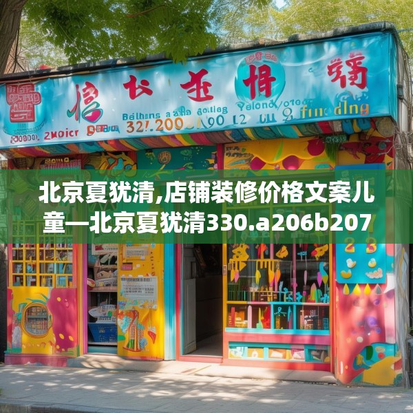北京夏犹清,店铺装修价格文案儿童—北京夏犹清330.a206b207c210fgy.217dsfds