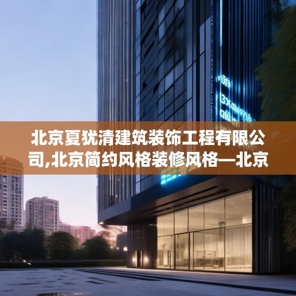 北京夏犹清建筑装饰工程有限公司,北京简约风格装修风格—北京夏犹清建筑装饰工程有限公司312.a188b189c192fgy.199dsfds