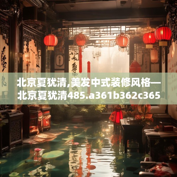 北京夏犹清,美发中式装修风格—北京夏犹清485.a361b362c365fgy.372bnbn