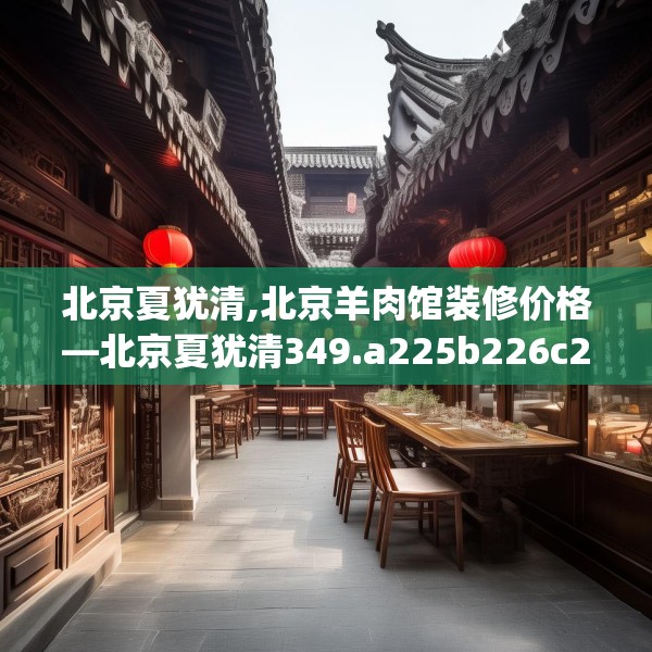 北京夏犹清,北京羊肉馆装修价格—北京夏犹清349.a225b226c229fgy.236fdsfds