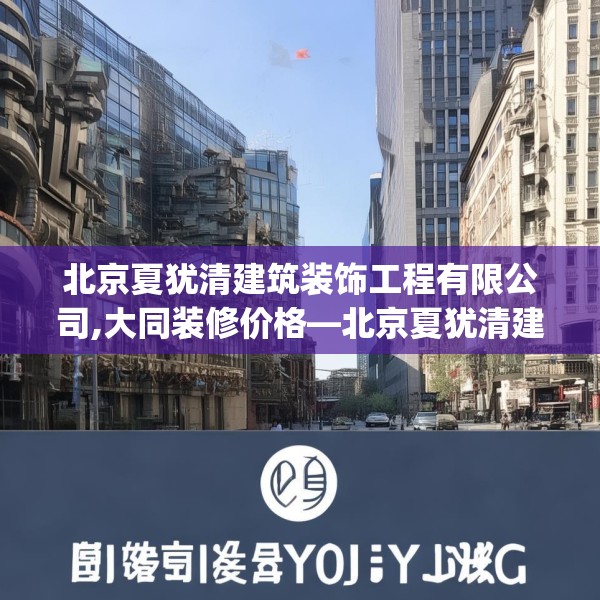 北京夏犹清建筑装饰工程有限公司,大同装修价格—北京夏犹清建筑装饰工程有限公司293.a169b170c173fgy.180fds